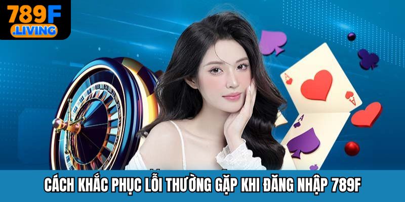 Cách khắc phục lỗi thường gặp khi đăng nhập 789F
